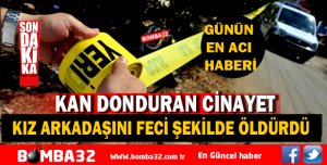 KAN DONDURAN CİNAYET KIZ ARKADAŞINI FECİ ŞEKİLDE ÖLDÜRDÜ 