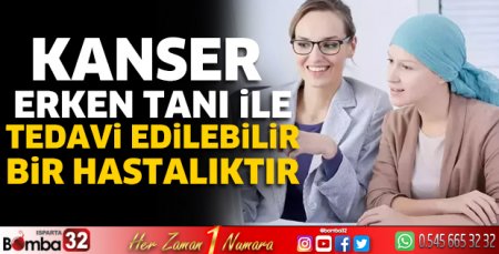 Kanser erken tanı ile tedavi edilebilir bir hastalıktır