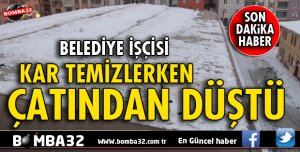 KAR TEMİZLERKEN ÇATIDAN DÜŞTÜ
