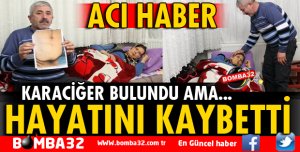 KARACİĞER NAKLİ BEKLERKEN HAYATINI KAYBETTİ