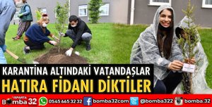KARANTİNA ALTINDAKİ VATANDAŞLAR HATIRA FİDANI DİKTİLER