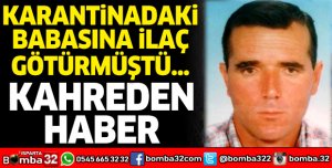 KARANTİNADAKİ BABASINA İLAÇ GÖTÜRMÜŞTÜ: KAHREDEN HABER