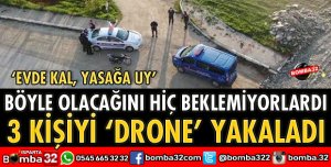 KARANTİNAYA UYMAYAN 3 KİŞİ CEZAYI DRONE İLE YEDİ