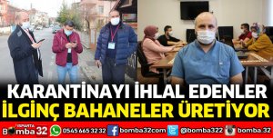 KARANTİNAYI İHLAL EDENLERDEN İLGİNÇ BAHANELER