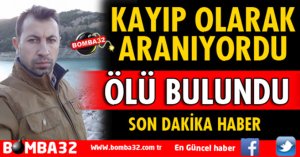 KAYIP OLARAK ARANIYORDU ÖLÜ BULUNDU
