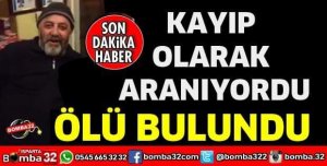 KAYIP OLARAK ARANIYORDU ÖLÜ BULUNDU