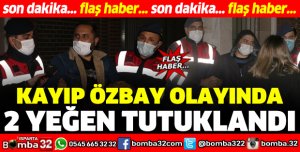 KAYIP ÖZBAY OLAYINDA 2 YEĞEN TUTUKLANDI