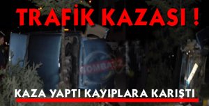 Kaza yaptı kayıplara karıştı
