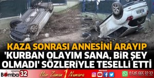 KAZA YAPTIKTAN SONRA ANNESİNİ ARAYIP TESELLİ ETTİ