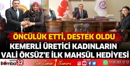 Kemerli üretici kadınlardan Vali Öksüz'e ilk mahsül hediyesi