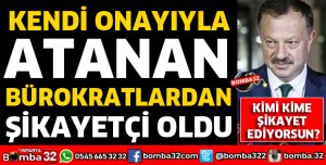 KENDİ İMZASIYLA ATANAN BÜROKRATLARDAN ŞİKAYETÇİ OLDU
