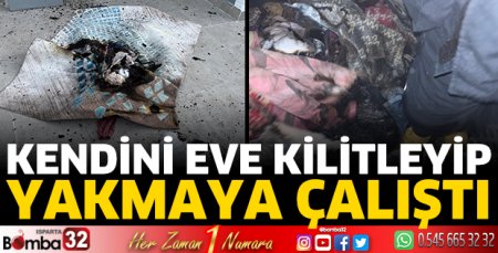 Kendini eve kilitleyip yakmaya çalıştı