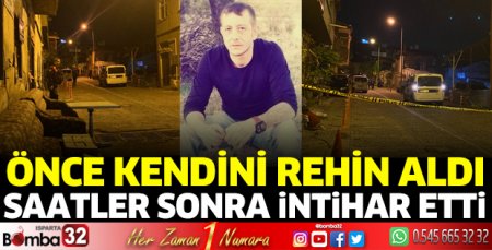 Kendini rehin alıp, saatler sonra yaşamına son verdi 