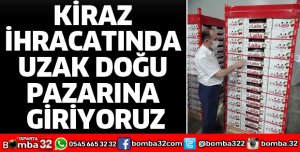 KİRAZ İHRACATINDA UZAK DOĞU PAZARINA GİRİYORUZ
