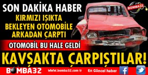 KIRMIZI IŞIKTA BEKLEYEN OTOMOBİLE ARKADAN ÇARPTI
