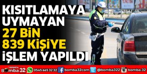 KISITLAMAYA UYMAYAN 27 BİN 839 KİŞİYE İŞLEM YAPILDI