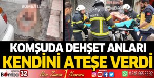 Komşuda dehşet anları! Kendini ateşe verdi