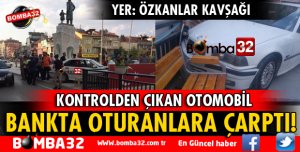 KONTROLDEN ÇIKAN OTOMOBİL BANKTA OTURAN VATANDAŞLARA ÇARPTI