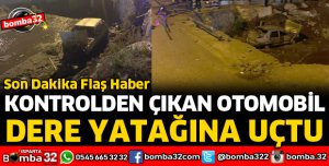 KONTROLDEN ÇIKAN OTOMOBİL DERE YATAĞINA UÇTU