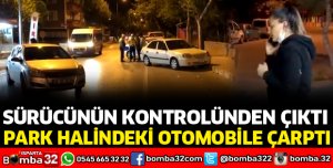 KONTROLDEN ÇIKARAK PARK HALİNDEKİ OTOMOBİLE ÇARPTI