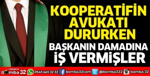 Kooperatifin avukatı yerine, avukat damada iş vermişler