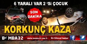 KORKUNÇ  KAZA 6 YARALI 2'Sİ ÇOCUK  