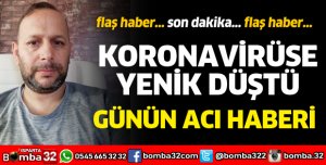 KORONAVİRÜSE YENİK DÜŞTÜ