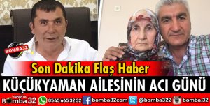 KÜÇÜKYAMAN AİLESİNİN ACI GÜNÜ
