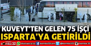 KUVEYT'TEN GELEN 75 İŞÇİ ISPARTA'YA GETİRİLDİ