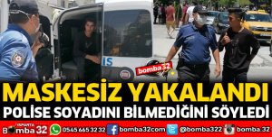 MASKESİZ YAKALANDI, POLİSE SOYADINI BİLMEDİĞİNİ SÖYLEDİ
