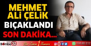 Mehmet Ali Çelik bıçaklandı