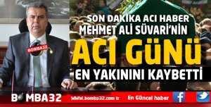 MEHMET ALİ SÜVARİ'NİN ACI GÜNÜ
