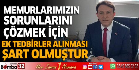 Memurlarımızın sorunlarını çözmek için ek tedbirler alınması şart olmuştur