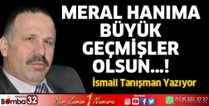 MERAL HANIMA BÜYÜK GEÇMİŞLER OLSUN...!