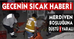 MERDİVEN BOŞLUĞUNA DÜŞTÜ 1 YARALI         