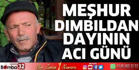 Meşhur Dımbıldan dayının acı günü