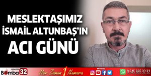 Meslektaşımız Altunbaş'ın acı günü