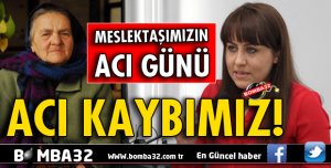 MESLEKTAŞIMIZIN ACI GÜNÜ!