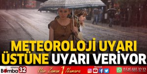 Meteoroloji uyarı üstüne uyarı veriyor