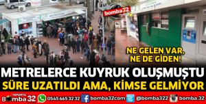METRELERCE KUYRUK OLUŞMUŞTU AMA ŞİMDİ GELEN YOK
