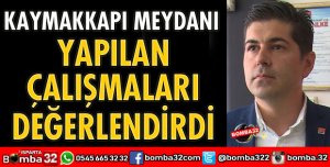 MEYDANDA YAPILAN ÇALIŞMALARI DEĞERLENDİRDİ