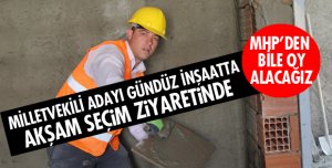 MİLLETVEKİLİ ADAYI GÜNDÜZ İNŞAATTA AKŞAM SEÇİM ZİYARETİNDE