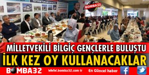 MİLLETVEKİLİ BİLGİÇ İLK KEZ OY KULLANACAK GENÇLERLE BULUŞTU