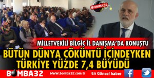 MİLLETVEKİLİ BİLGİÇ: TÜRKİYE EKONOMİK OLARAK BÜYÜDÜ