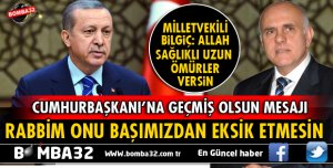 MİLLETVEKİLİ BİLGİÇ'TEN CUMHURBAŞKANI ERDOĞAN'A GEÇMİŞ OLSUN MESAJI