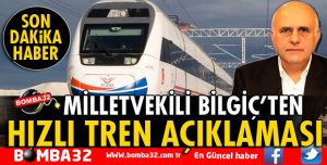 MİLLETVEKİLİ BİLGİÇ'TEN HIZLI TREN İLE İLGİLİ İLK AÇIKLAMA!
