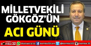 MİLLETVEKİLİ GÖKGÖZ'ÜN ACI GÜNÜ