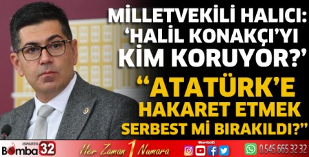 Milletvekili Halıcı : ‘Halil Konakçı’yı kim koruyor?’