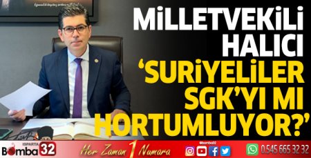 Milletvekili Halıcı ‘Suriyeliler SGK’yı mı hortumluyor?’