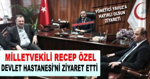 MİLLETVEKİLİ ÖZEL DEVLET HASTANESİ'Nİ ZİYARET ETTİ